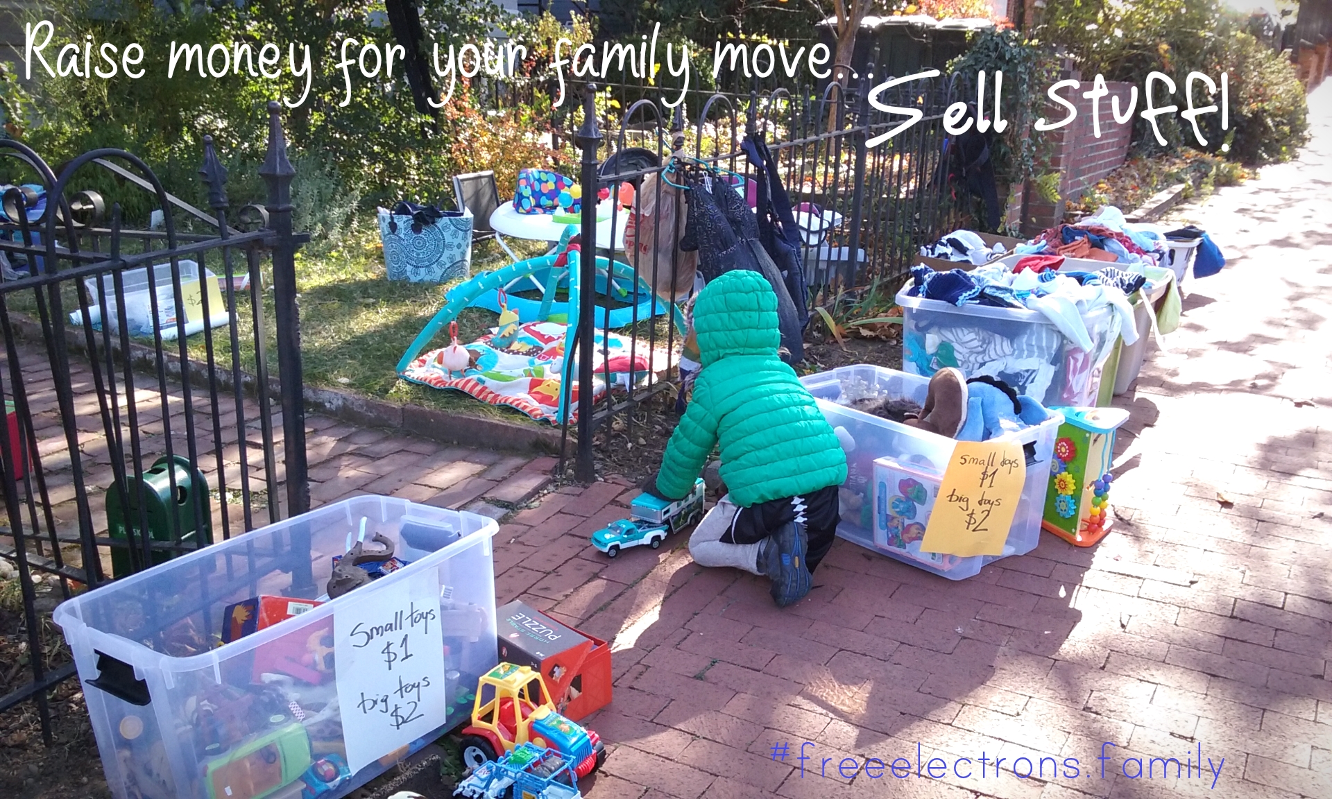 Picture of a yardsale with toys in plastic boxes and stuff on the lawn in a small yard and on the sidewalk.  A little kid, back turned, plays with a car toy.

Fundraising for a family move abroad.  Getting rid of all the things you think you need but don't even know you had.  Sell s*it!  It will set you FREE!